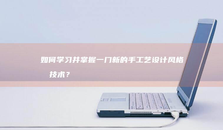 如何学习并掌握一门新的手工艺设计风格和技术？